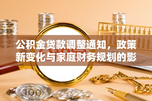 矿区公积金贷款调整通知，政策新变化与家庭财务规划的影响