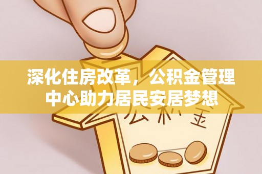 矿区深化住房改革，公积金管理中心助力居民安居梦想