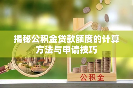 矿区揭秘公积金贷款额度的计算方法与申请技巧