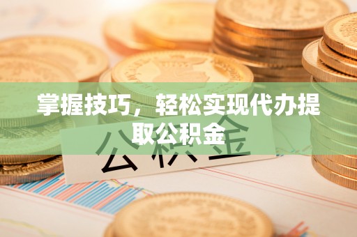 矿区掌握技巧，轻松实现代办提取公积金