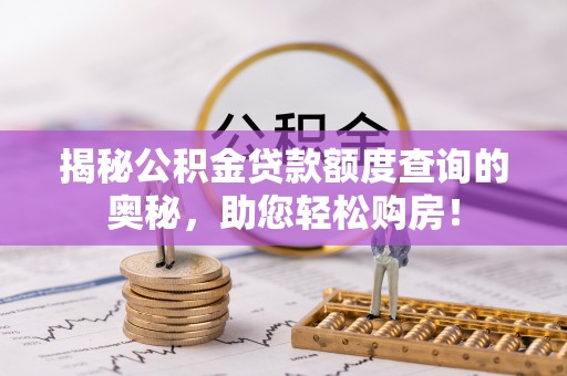 矿区揭秘公积金贷款额度查询的奥秘，助您轻松购房！