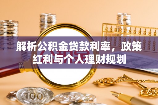 矿区解析公积金贷款利率，政策红利与个人理财规划