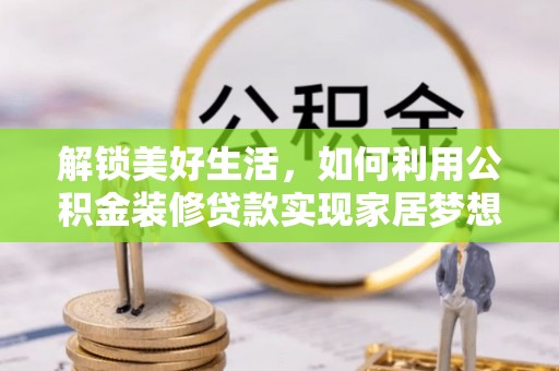 矿区解锁美好生活，如何利用公积金装修贷款实现家居梦想
