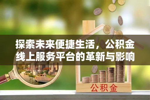 矿区探索未来便捷生活，公积金线上服务平台的革新与影响