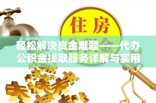 矿区轻松解决资金难题——代办公积金提取服务详解与实用指南