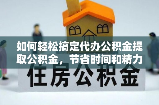 矿区如何轻松搞定代办公积金提取公积金，节省时间和精力的秘密武器
