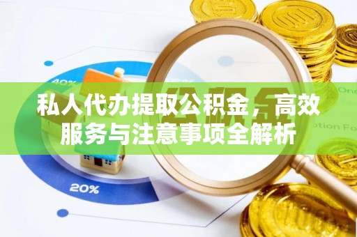 矿区私人代办提取公积金，高效服务与注意事项全解析