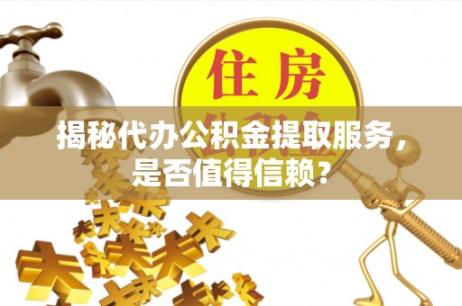 矿区揭秘代办公积金提取服务，是否值得信赖？