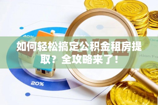 矿区如何轻松搞定公积金租房提取？全攻略来了！
