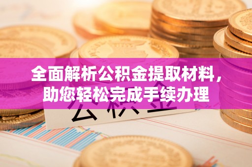 矿区全面解析公积金提取材料，助您轻松完成手续办理