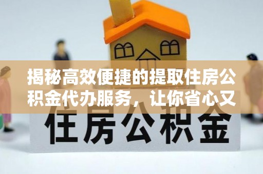 矿区揭秘高效便捷的提取住房公积金代办服务，让你省心又省力