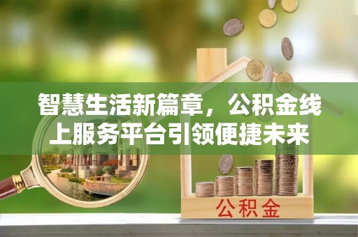 矿区智慧生活新篇章，公积金线上服务平台引领便捷未来