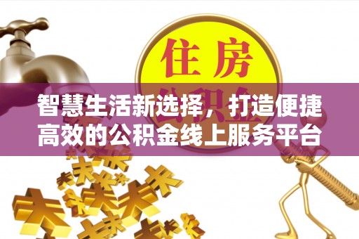 矿区智慧生活新选择，打造便捷高效的公积金线上服务平台