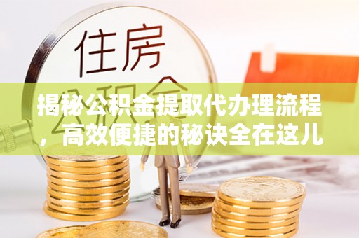 矿区揭秘公积金提取代办理流程，高效便捷的秘诀全在这儿