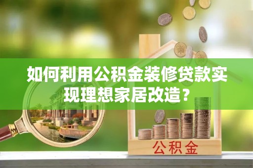 矿区如何利用公积金装修贷款实现理想家居改造？
