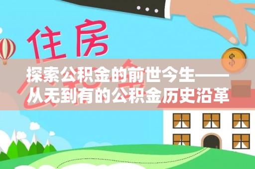 矿区探索公积金的前世今生——从无到有的公积金历史沿革