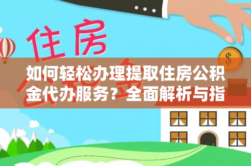 矿区如何轻松办理提取住房公积金代办服务？全面解析与指南
