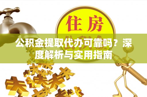 矿区公积金提取代办可靠吗？深度解析与实用指南