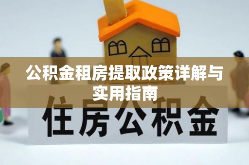 矿区公积金租房提取政策详解与实用指南