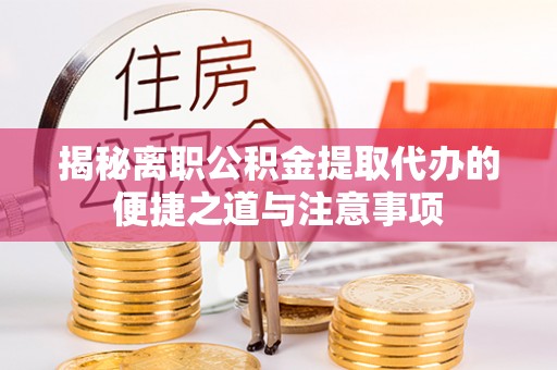 矿区揭秘离职公积金提取代办的便捷之道与注意事项
