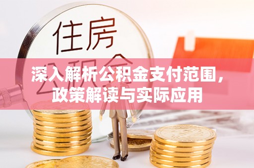 矿区深入解析公积金支付范围，政策解读与实际应用