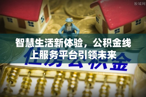 矿区智慧生活新体验，公积金线上服务平台引领未来