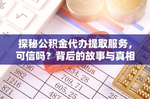 矿区探秘公积金代办提取服务，可信吗？背后的故事与真相