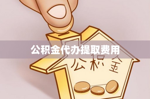 矿区公积金代办提取费用
