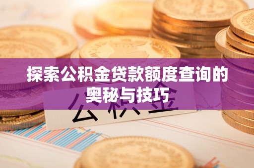 矿区探索公积金贷款额度查询的奥秘与技巧