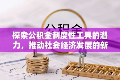 矿区探索公积金制度性工具的潜力，推动社会经济发展的新引擎