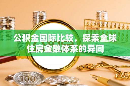 矿区公积金国际比较，探索全球住房金融体系的异同