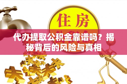 矿区代办提取公积金靠谱吗？揭秘背后的风险与真相
