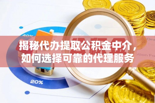 矿区揭秘代办提取公积金中介，如何选择可靠的代理服务