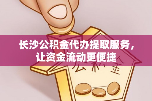 矿区长沙公积金代办提取服务，让资金流动更便捷