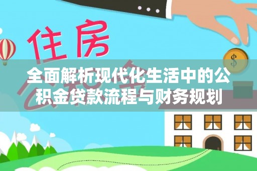 矿区全面解析现代化生活中的公积金贷款流程与财务规划