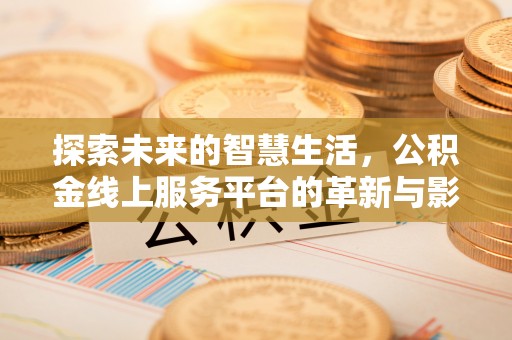 矿区探索未来的智慧生活，公积金线上服务平台的革新与影响