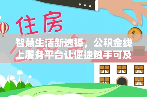 矿区智慧生活新选择，公积金线上服务平台让便捷触手可及