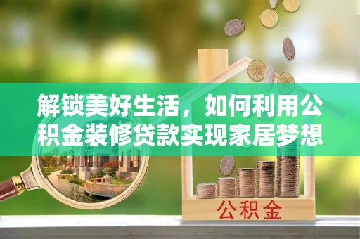 矿区解锁美好生活，如何利用公积金装修贷款实现家居梦想