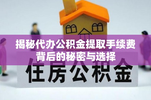 矿区揭秘代办公积金提取手续费背后的秘密与选择