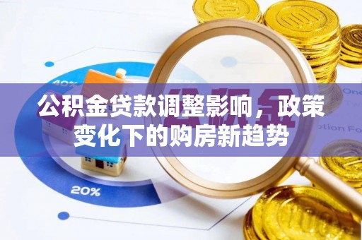 矿区公积金贷款调整影响，政策变化下的购房新趋势