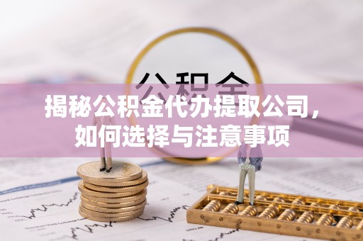 矿区揭秘公积金代办提取公司，如何选择与注意事项