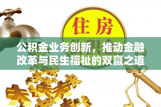 矿区公积金业务创新，推动金融改革与民生福祉的双赢之道