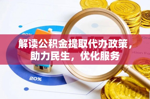 矿区解读公积金提取代办政策，助力民生，优化服务