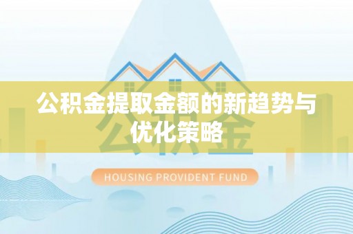 矿区公积金提取金额的新趋势与优化策略