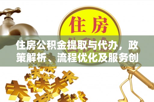 矿区住房公积金提取与代办，政策解析、流程优化及服务创新