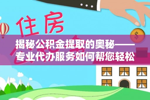 矿区揭秘公积金提取的奥秘——专业代办服务如何帮您轻松搞定