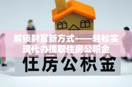 矿区解锁财富新方式——轻松实现代办提取住房公积金