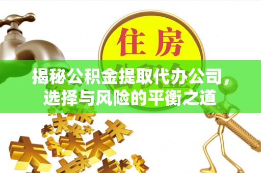 矿区揭秘公积金提取代办公司，选择与风险的平衡之道