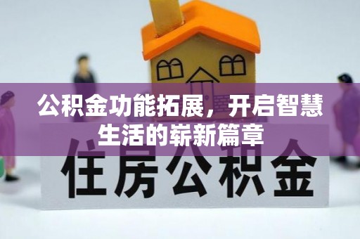 矿区公积金功能拓展，开启智慧生活的崭新篇章