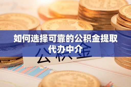 矿区如何选择可靠的公积金提取代办中介